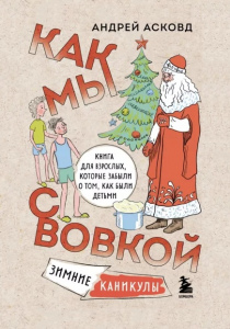 Асковд, Андрей. Как мы с Вовкой. Зимние каникулы: книга для взрослых, которые забыли о том, что были детьми